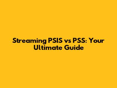 Streaming PSIS vs PSS: Your Ultimate Guide