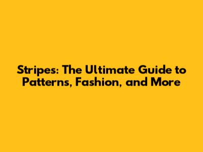 Stripes: The Ultimate Guide to Patterns, Fashion, and More