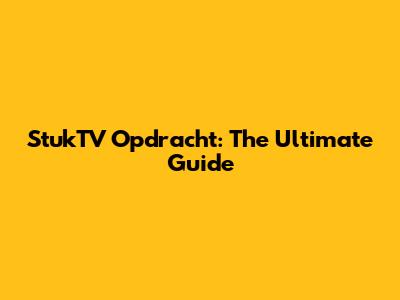 StukTV Opdracht: The Ultimate Guide