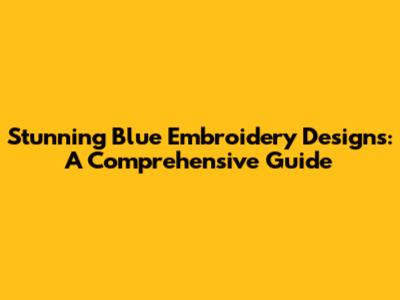 Stunning Blue Embroidery Designs: A Comprehensive Guide