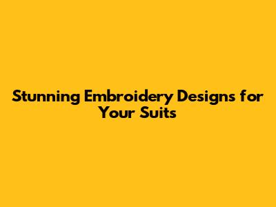 Stunning Embroidery Designs for Your Suits