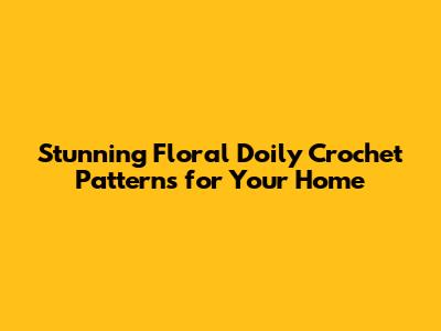 Stunning Floral Doily Crochet Patterns for Your Home