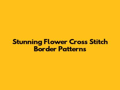 Stunning Flower Cross Stitch Border Patterns