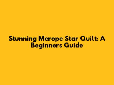 Stunning Merope Star Quilt: A Beginner's Guide
