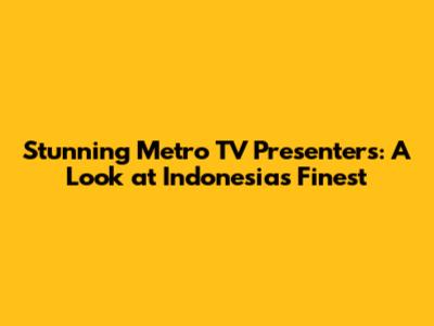 Stunning Metro TV Presenters: A Look at Indonesia's Finest