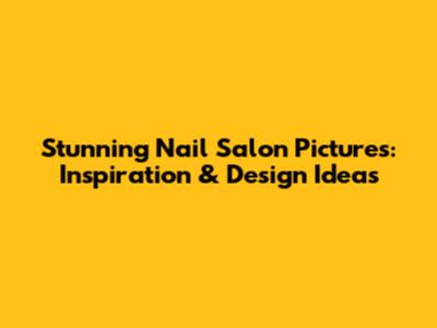 Stunning Nail Salon Pictures: Inspiration & Design Ideas