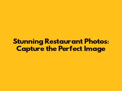 Stunning Restaurant Photos: Capture the Perfect Image