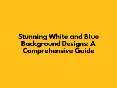 Stunning White and Blue Background Designs: A Comprehensive Guide