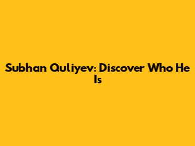Subhan Quliyev: Discover Who He Is