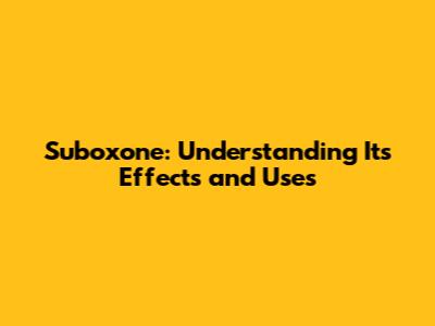 Suboxone: Understanding Its Effects and Uses