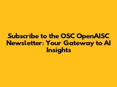 Subscribe to the OSC OpenAISC Newsletter: Your Gateway to AI Insights
