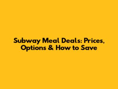 Subway Meal Deals: Prices, Options & How to Save