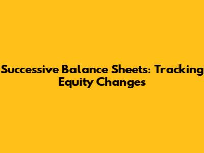 Successive Balance Sheets: Tracking Equity Changes