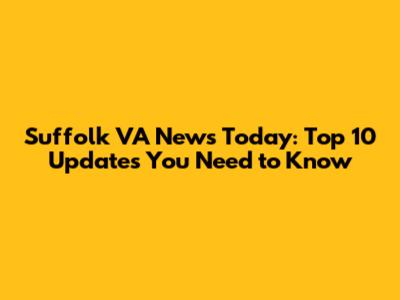 Suffolk VA News Today: Top 10 Updates You Need to Know