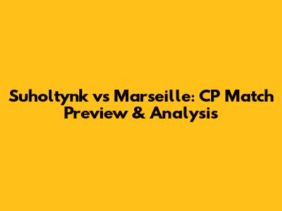 Suholtynk vs Marseille: CP Match Preview & Analysis