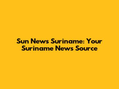Sun News Suriname: Your Suriname News Source
