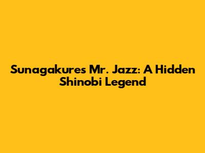 Sunagakure's Mr. Jazz: A Hidden Shinobi Legend