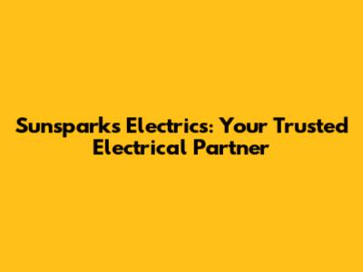 Sunsparks Electrics: Your Trusted Electrical Partner