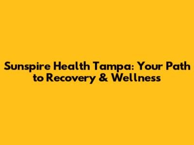 Sunspire Health Tampa: Your Path to Recovery & Wellness