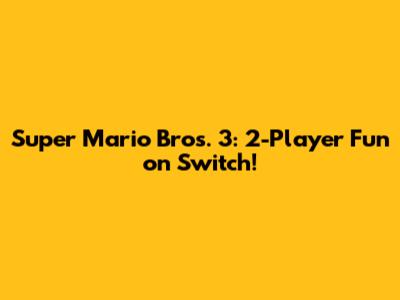 Super Mario Bros. 3: 2-Player Fun on Switch!