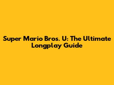 Super Mario Bros. U: The Ultimate Longplay Guide