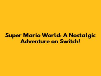 Super Mario World: A Nostalgic Adventure on Switch!
