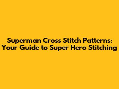 Superman Cross Stitch Patterns: Your Guide to Super Hero Stitching