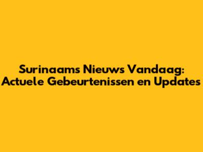 Surinaams Nieuws Vandaag: Actuele Gebeurtenissen en Updates