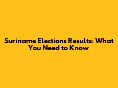 Suriname Elections Results: What You Need to Know