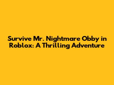 Survive Mr. Nightmare Obby in Roblox: A Thrilling Adventure