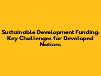 Sustainable Development Funding: Key Challenges for Developed Nations