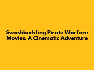 Swashbuckling Pirate Warfare Movies: A Cinematic Adventure