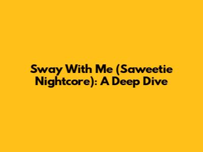 Sway With Me (Saweetie Nightcore): A Deep Dive
