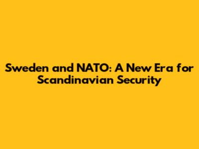 Sweden and NATO: A New Era for Scandinavian Security