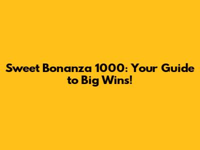 Sweet Bonanza 1000: Your Guide to Big Wins!