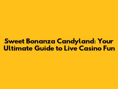 Sweet Bonanza Candyland: Your Ultimate Guide to Live Casino Fun