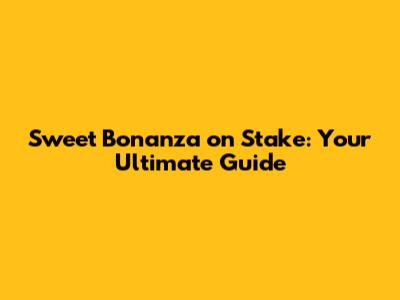 Sweet Bonanza on Stake: Your Ultimate Guide