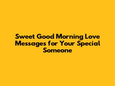 Sweet Good Morning Love Messages for Your Special Someone