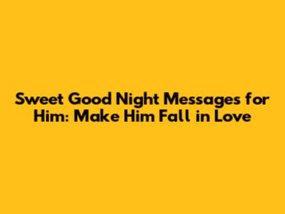 Sweet Good Night Messages for Him: Make Him Fall in Love