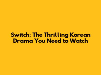 Switch: The Thrilling Korean Drama You Need to Watch