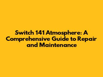 Switch 141 Atmosphere: A Comprehensive Guide to Repair and Maintenance