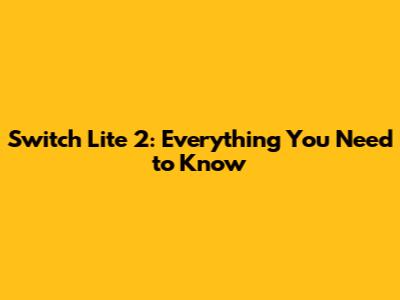 Switch Lite 2: Everything You Need to Know