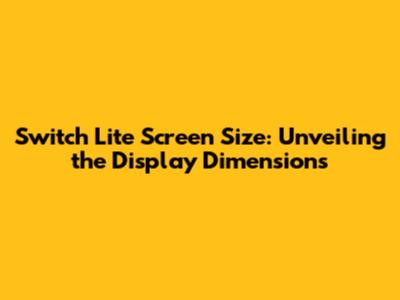 Switch Lite Screen Size: Unveiling the Display Dimensions