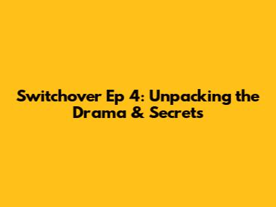 Switchover Ep 4: Unpacking the Drama & Secrets