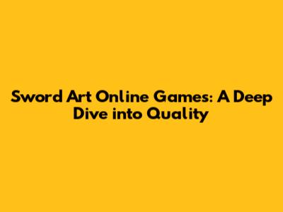 Sword Art Online Games: A Deep Dive into Quality