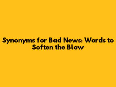 Synonyms for Bad News: Words to Soften the Blow