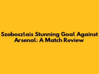 Szoboszlai's Stunning Goal Against Arsenal: A Match Review