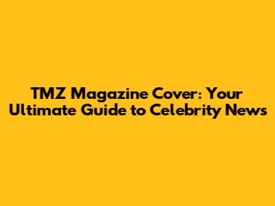 TMZ Magazine Cover: Your Ultimate Guide to Celebrity News
