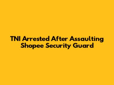 TNI Arrested After Assaulting Shopee Security Guard