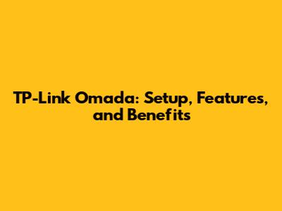 TP-Link Omada: Setup, Features, and Benefits